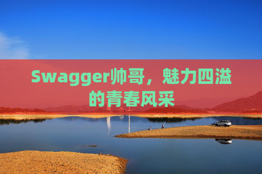 Swagger帅哥，魅力四溢的青春风采