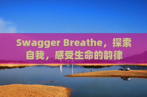 Swagger Breathe，探索自我，感受生命的韵律
